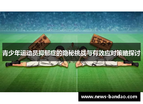 青少年运动员抑郁症的隐秘挑战与有效应对策略探讨