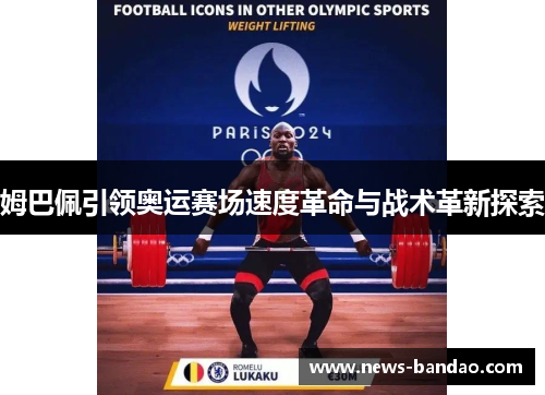 姆巴佩引领奥运赛场速度革命与战术革新探索