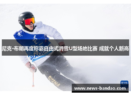 尼克·布朗再度称霸自由式滑雪U型场地比赛 成就个人新高