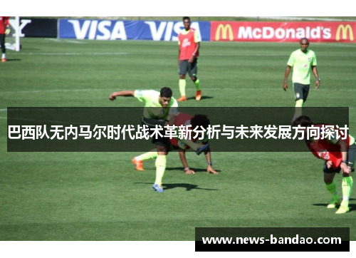 巴西队无内马尔时代战术革新分析与未来发展方向探讨