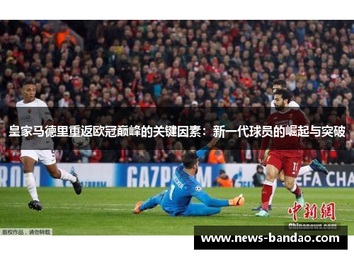 皇家马德里重返欧冠巅峰的关键因素：新一代球员的崛起与突破