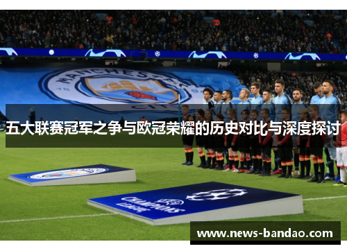 五大联赛冠军之争与欧冠荣耀的历史对比与深度探讨