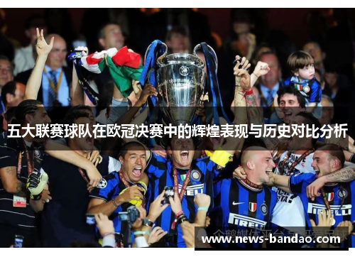 五大联赛球队在欧冠决赛中的辉煌表现与历史对比分析