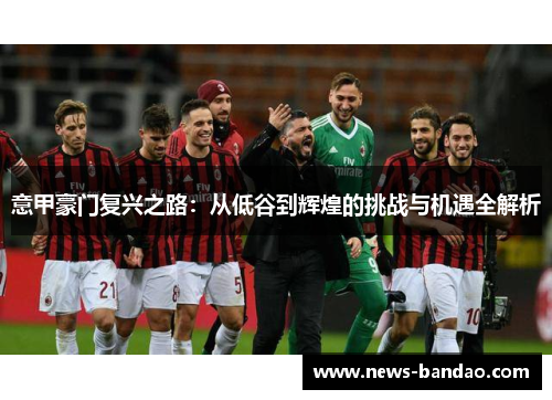 意甲豪门复兴之路：从低谷到辉煌的挑战与机遇全解析