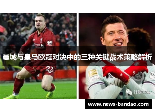 曼城与皇马欧冠对决中的三种关键战术策略解析