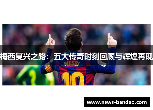 梅西复兴之路：五大传奇时刻回顾与辉煌再现