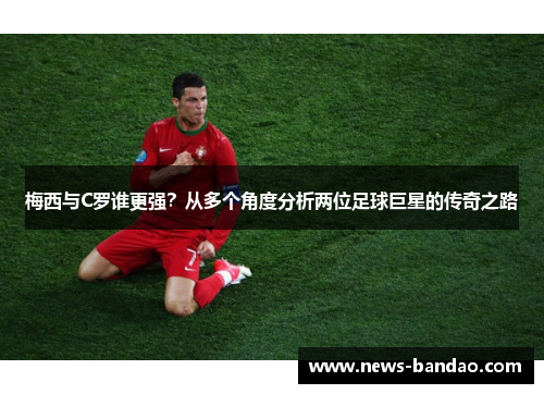 梅西与C罗谁更强？从多个角度分析两位足球巨星的传奇之路