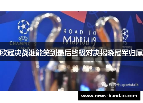 欧冠决战谁能笑到最后终极对决揭晓冠军归属