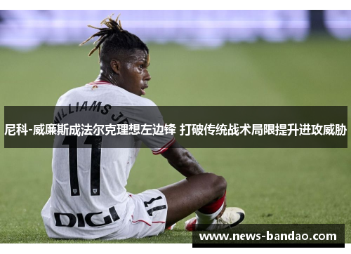 尼科-威廉斯成法尔克理想左边锋 打破传统战术局限提升进攻威胁
