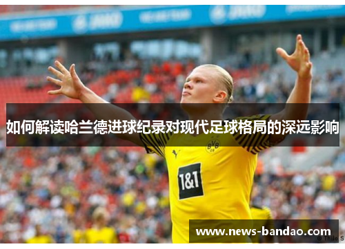 如何解读哈兰德进球纪录对现代足球格局的深远影响