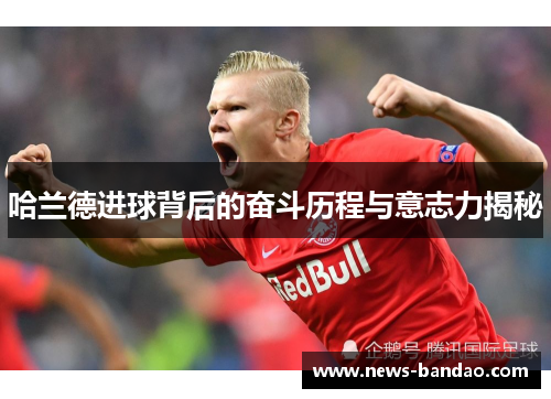 哈兰德进球背后的奋斗历程与意志力揭秘