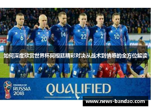 如何深度欣赏世界杯阿根廷精彩对决从战术到情感的全方位解读