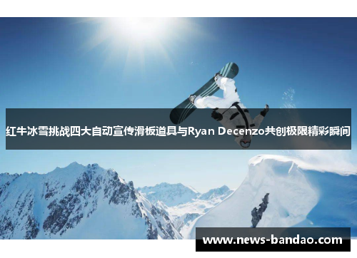 红牛冰雪挑战四大自动宣传滑板道具与Ryan Decenzo共创极限精彩瞬间