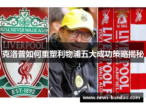 克洛普如何重塑利物浦五大成功策略揭秘