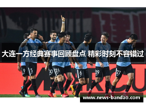 大连一方经典赛事回顾盘点 精彩时刻不容错过