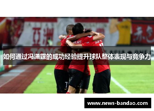 如何通过冯潇霆的成功经验提升球队整体表现与竞争力