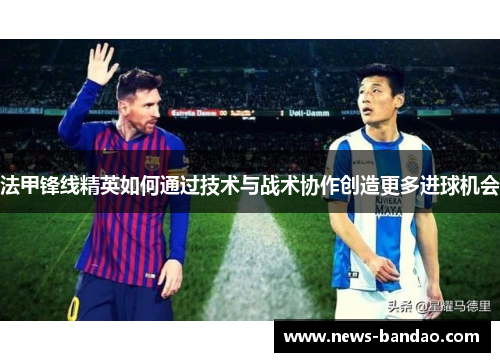 法甲锋线精英如何通过技术与战术协作创造更多进球机会