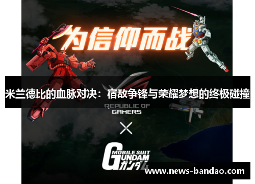 米兰德比的血脉对决：宿敌争锋与荣耀梦想的终极碰撞