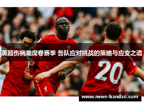 英超伤病潮席卷赛季 各队应对挑战的策略与应变之道