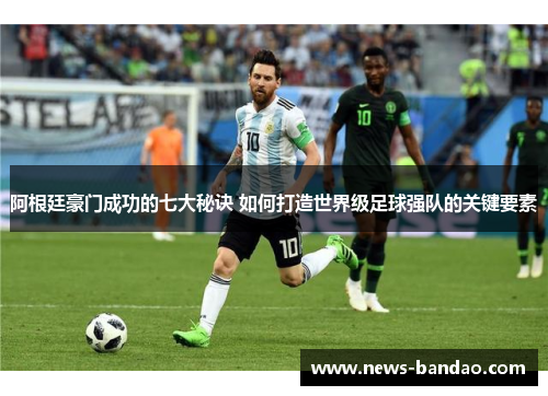 阿根廷豪门成功的七大秘诀 如何打造世界级足球强队的关键要素