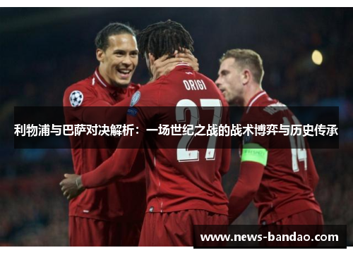 利物浦与巴萨对决解析：一场世纪之战的战术博弈与历史传承