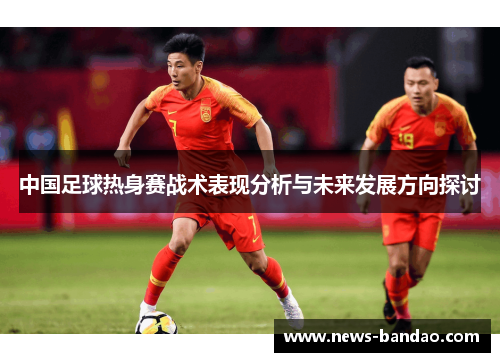 中国足球热身赛战术表现分析与未来发展方向探讨