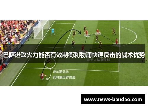 巴萨进攻火力能否有效制衡利物浦快速反击的战术优势