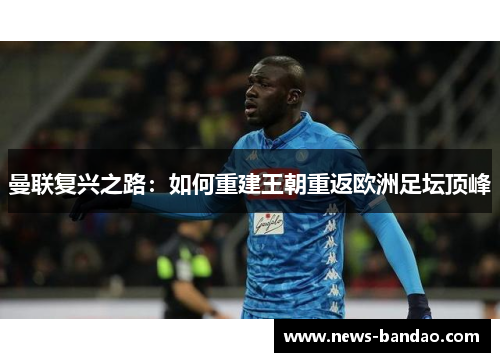 曼联复兴之路：如何重建王朝重返欧洲足坛顶峰
