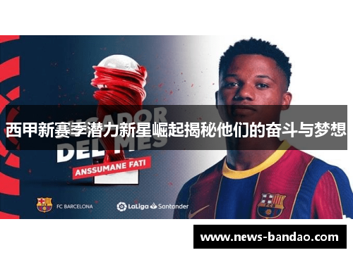 西甲新赛季潜力新星崛起揭秘他们的奋斗与梦想