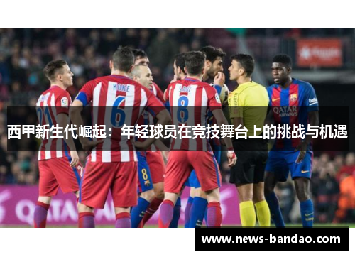 西甲新生代崛起：年轻球员在竞技舞台上的挑战与机遇