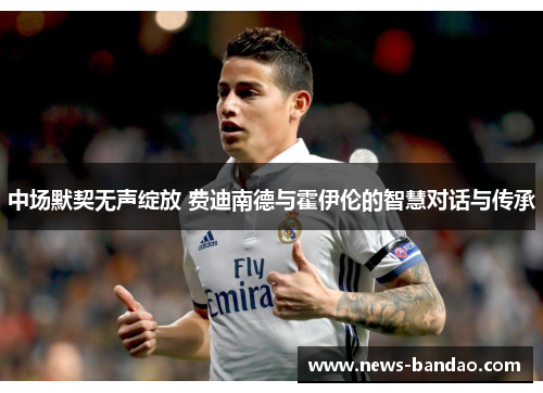 中场默契无声绽放 费迪南德与霍伊伦的智慧对话与传承