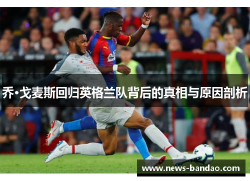 乔·戈麦斯回归英格兰队背后的真相与原因剖析