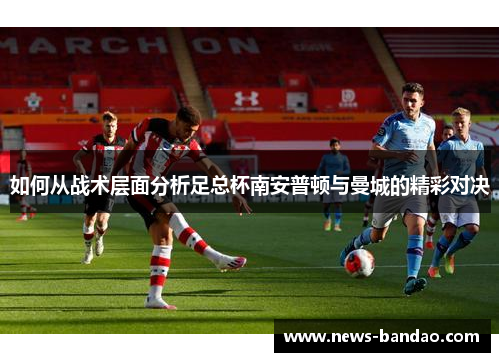 如何从战术层面分析足总杯南安普顿与曼城的精彩对决