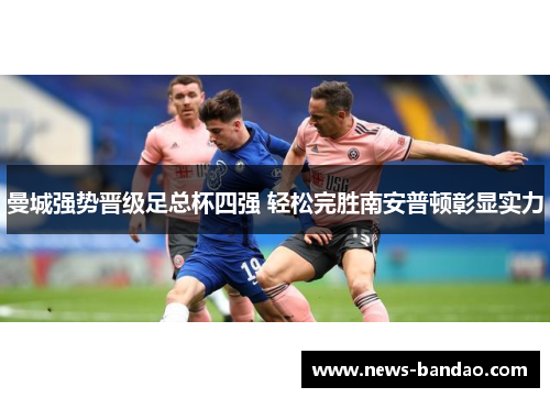 曼城强势晋级足总杯四强 轻松完胜南安普顿彰显实力