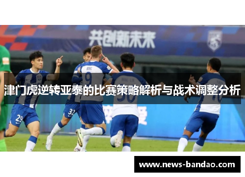 津门虎逆转亚泰的比赛策略解析与战术调整分析