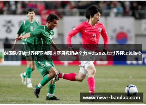 韩国队征战世界杯亚洲预选赛目标明确全力冲击2026年世界杯出线资格