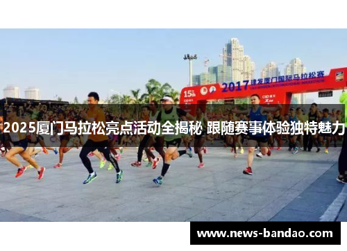 2025厦门马拉松亮点活动全揭秘 跟随赛事体验独特魅力