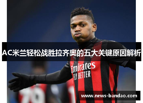 AC米兰轻松战胜拉齐奥的五大关键原因解析