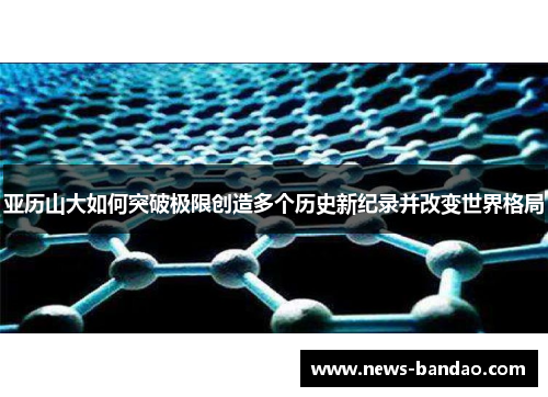 亚历山大如何突破极限创造多个历史新纪录并改变世界格局