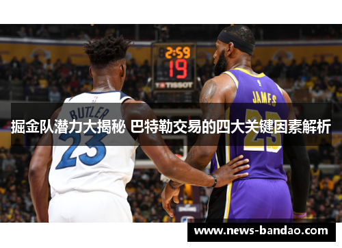 掘金队潜力大揭秘 巴特勒交易的四大关键因素解析