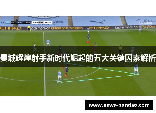 曼城辉煌射手新时代崛起的五大关键因素解析