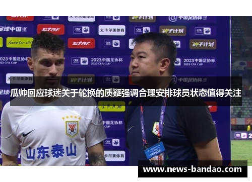 瓜帅回应球迷关于轮换的质疑强调合理安排球员状态值得关注