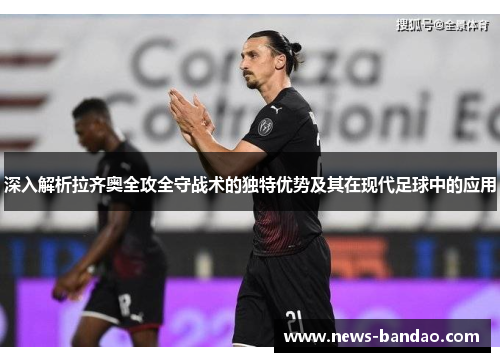深入解析拉齐奥全攻全守战术的独特优势及其在现代足球中的应用