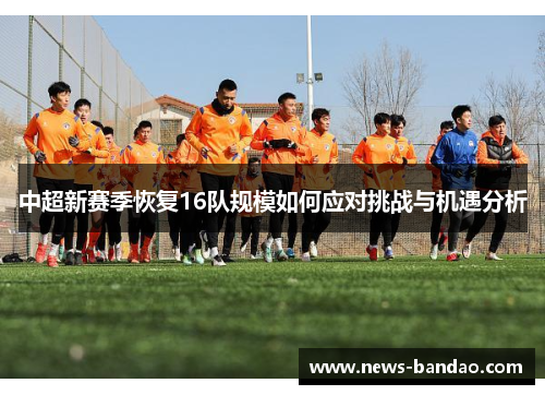 中超新赛季恢复16队规模如何应对挑战与机遇分析