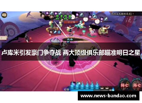 卢库米引发豪门争夺战 两大顶级俱乐部瞄准明日之星