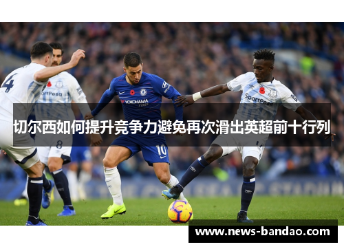 切尔西如何提升竞争力避免再次滑出英超前十行列