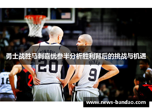 勇士战胜马刺喜忧参半分析胜利背后的挑战与机遇