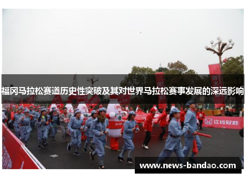 福冈马拉松赛道历史性突破及其对世界马拉松赛事发展的深远影响