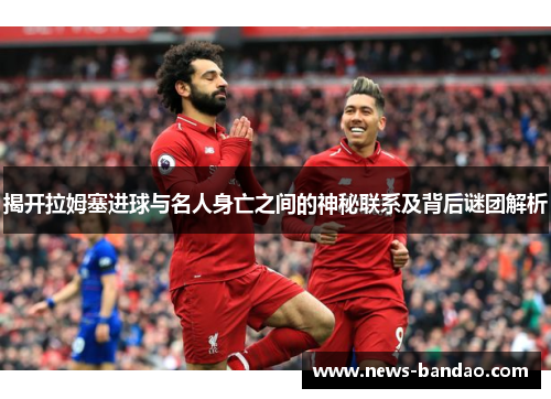 揭开拉姆塞进球与名人身亡之间的神秘联系及背后谜团解析