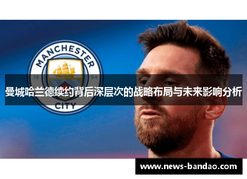 曼城哈兰德续约背后深层次的战略布局与未来影响分析